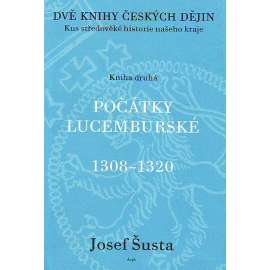 Počátky lucemburské 1308-1320 (Dvě knihy českých dějin. Kus středověké historie našeho kraje) [České dějiny, historie, mj. Jan Lucemburský]